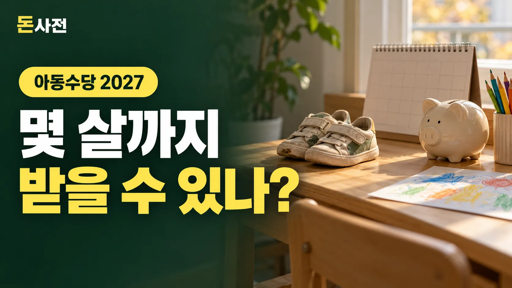 늦가을 오후 햇살이 드는 아파트 거실에서 원목 아이 책상 위에 작은 운동화, 무늬 없는 도자기 돼지저금통, 빈 탁상 달력, 색연필과 크레용 그림을 놓은 사진풍 표지. 「아동수당 2027」 표시와 「몇 살까지 받을 수 있나?」 제목