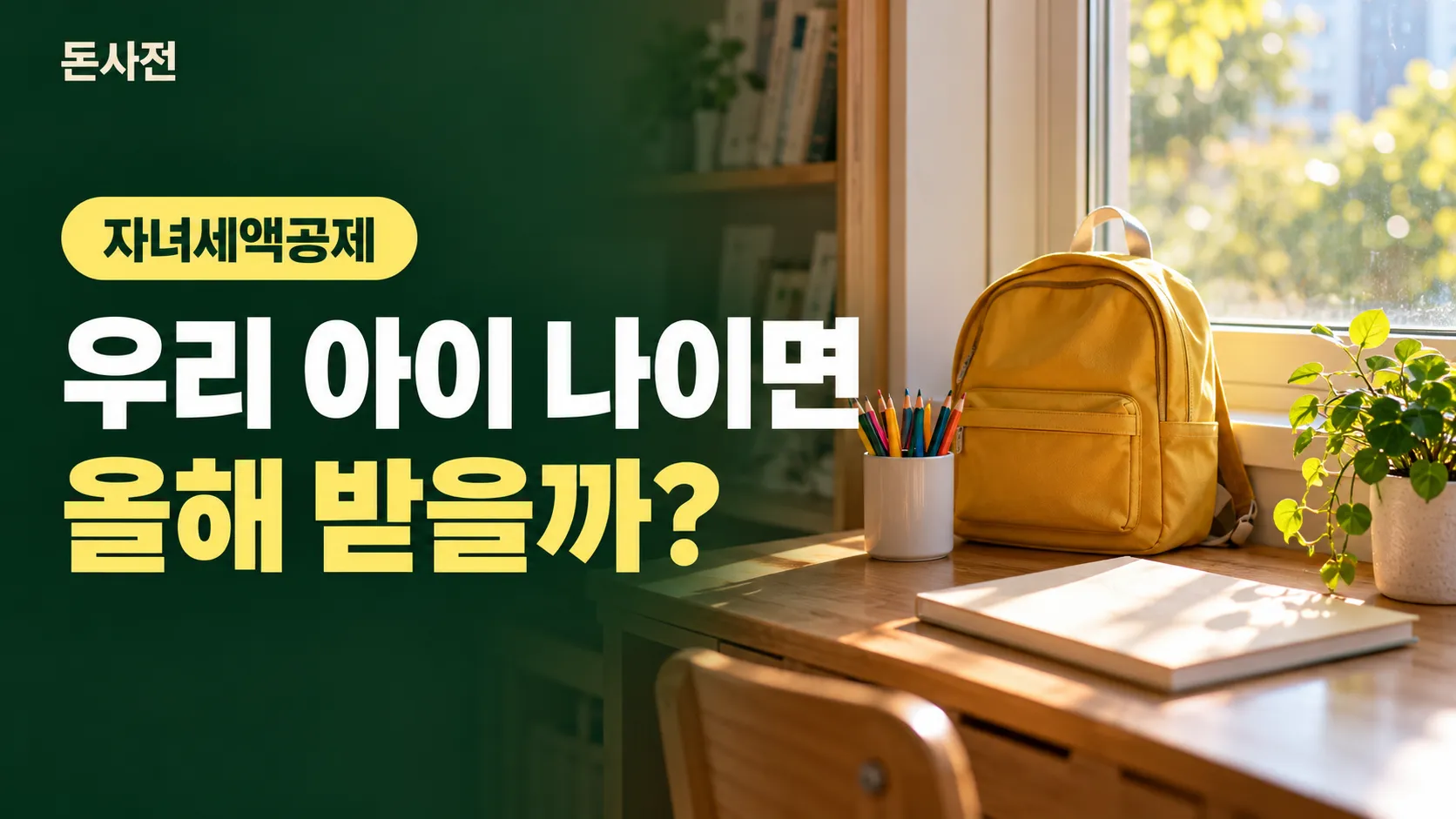 창가 아이 책상 위 노란 책가방·색연필·공책·화분 사진에 「자녀세액공제 우리 아이 나이면 올해 받을까?」 제목을 얹은 돈사전 표지