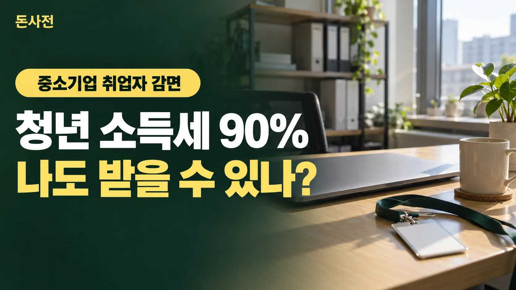 아침 햇살이 드는 작은 회사 사무실 책상 위 로고 없는 노트북·목걸이 사원증·머그·화분 사진에 「중소기업 취업자 감면 청년 소득세 90% 나도 받을 수 있나?」 제목을 얹은 돈사전 표지